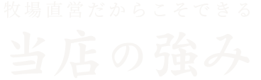 牧場直営だからこそできる当店の強み